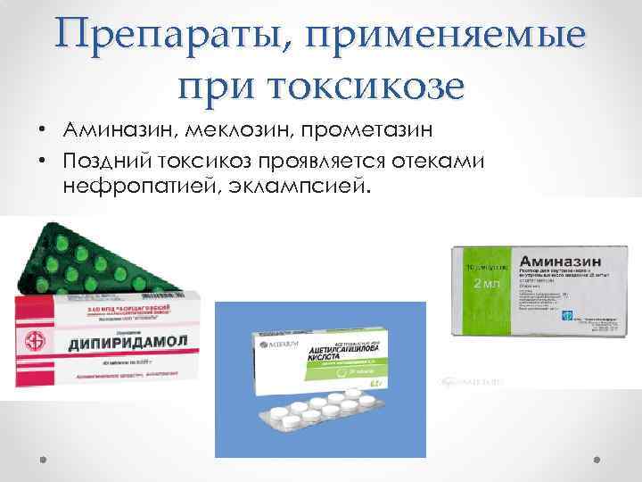 Препараты, применяемые при токсикозе • Аминазин, меклозин, прометазин • Поздний токсикоз проявляется отеками нефропатией,