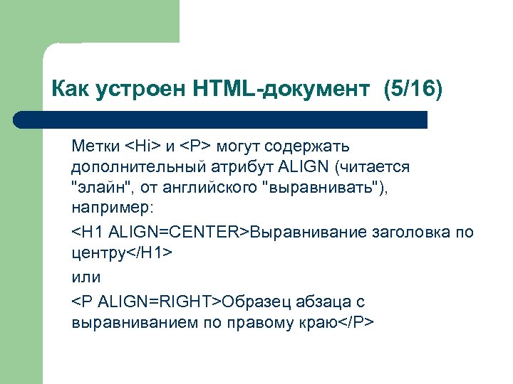 Как устроен HTML-документ (5/16) Метки <Hi> и <P> могут содержать дополнительный атрибут ALIGN (читается