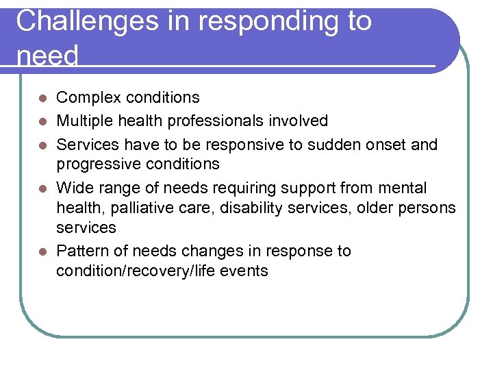 Challenges in responding to need l l l Complex conditions Multiple health professionals involved