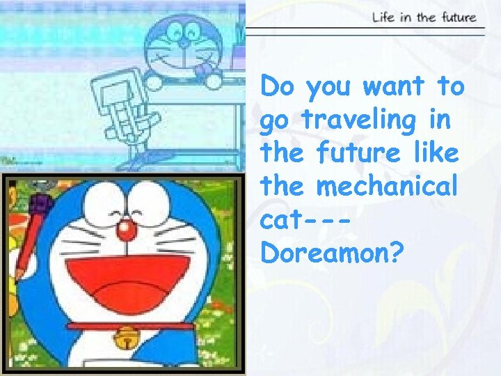 Do you want to go traveling in the future like the mechanical cat--Doreamon? 