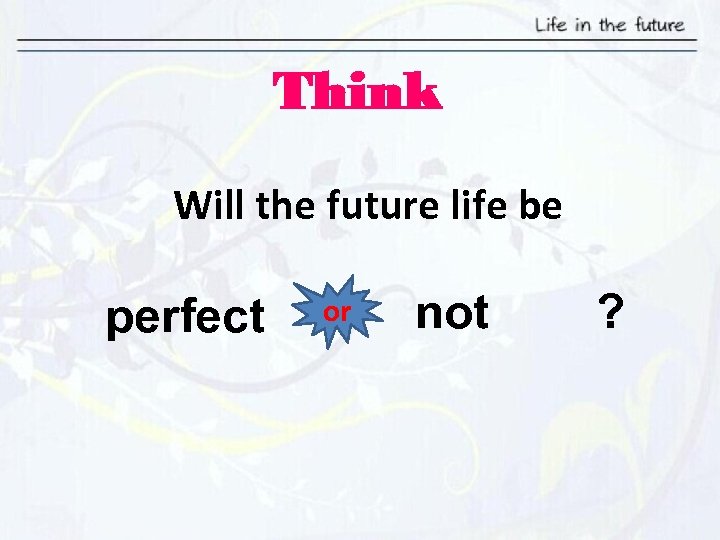 Think Will the future life be perfect or not ? 