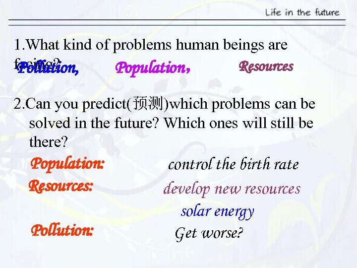 1. What kind of problems human beings are facing? Resources Pollution, Population， 2. Can