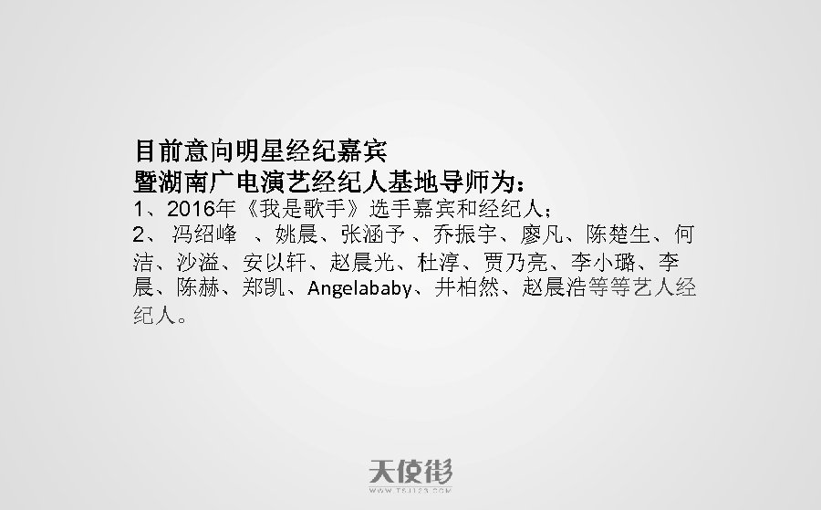 目前意向明星经纪嘉宾 暨湖南广电演艺经纪人基地导师为： 1、2016年《我是歌手》选手嘉宾和经纪人； 2、 冯绍峰 、姚晨、张涵予 、乔振宇、廖凡、陈楚生、何 洁、沙溢、安以轩、赵晨光、杜淳、贾乃亮、李小璐、李 晨、陈赫、郑凯、Angelababy、井柏然、赵晨浩等等艺人经 纪人。 