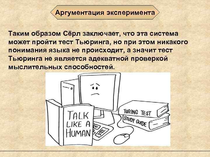 Аргументация эксперимента Таким образом Сёрл заключает, что эта система может пройти тест Тьюринга, но