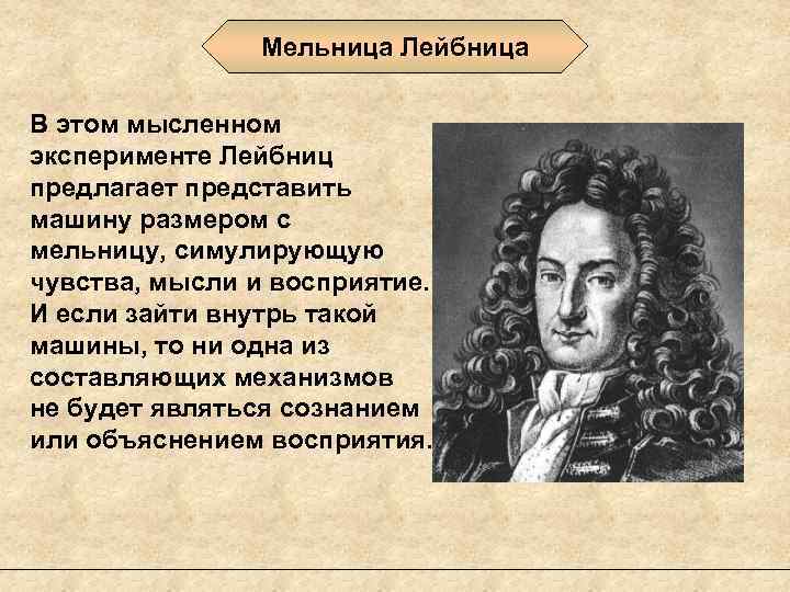 Мельница Лейбница В этом мысленном эксперименте Лейбниц предлагает представить машину размером с мельницу, симулирующую