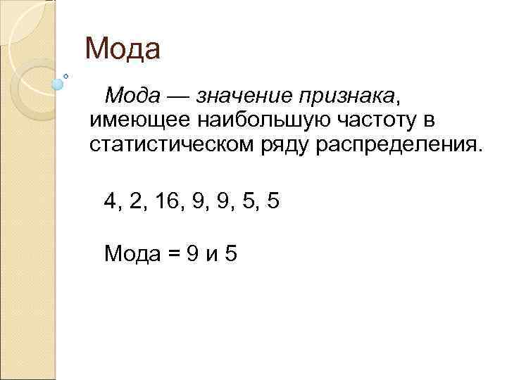 Мода — значение признака, имеющее наибольшую частоту в статистическом ряду распределения. 4, 2, 16,