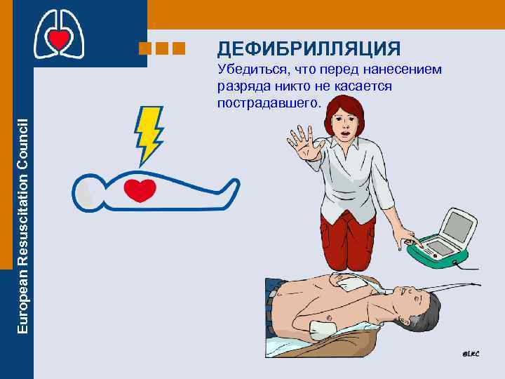 ДЕФИБРИЛЛЯЦИЯ European Resuscitation Council Убедиться, что перед нанесением разряда никто не касается пострадавшего. 