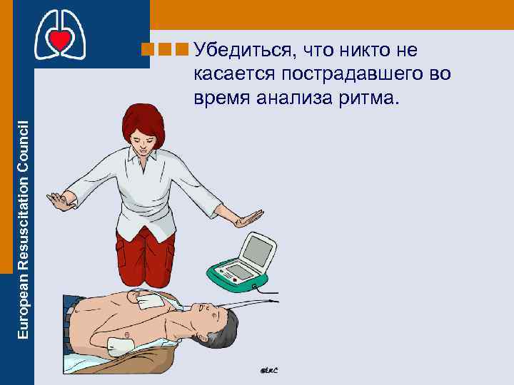 European Resuscitation Council Убедиться, что никто не касается пострадавшего во время анализа ритма. 