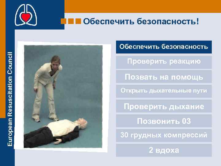 Обеспечить безопасность! European Resuscitation Council Обеспечить безопасность Проверить реакцию Позвать на помощь Открыть дыхательные