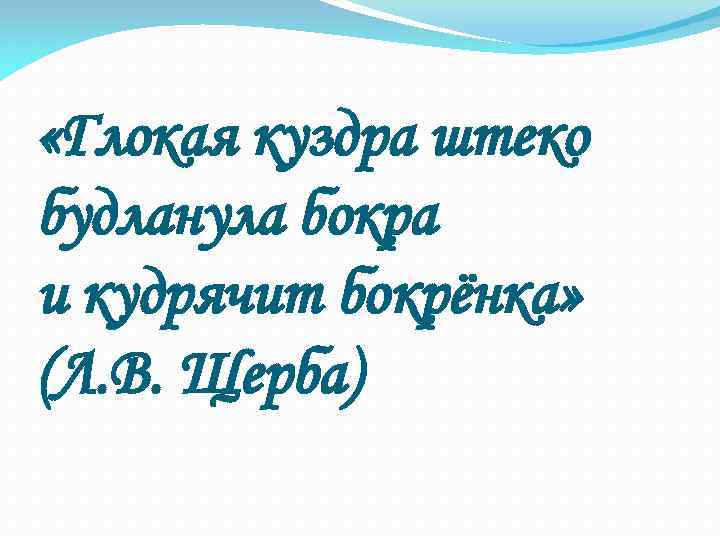  «Глокая куздра штеко будланула бокра и кудрячит бокрёнка» (Л. В. Щерба) 