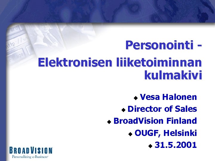 Personointi Elektronisen liiketoiminnan kulmakivi Vesa Halonen u Director of Sales u Broad. Vision Finland