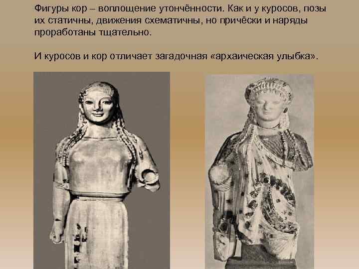 Фигуры кор – воплощение утончённости. Как и у куросов, позы их статичны, движения схематичны,