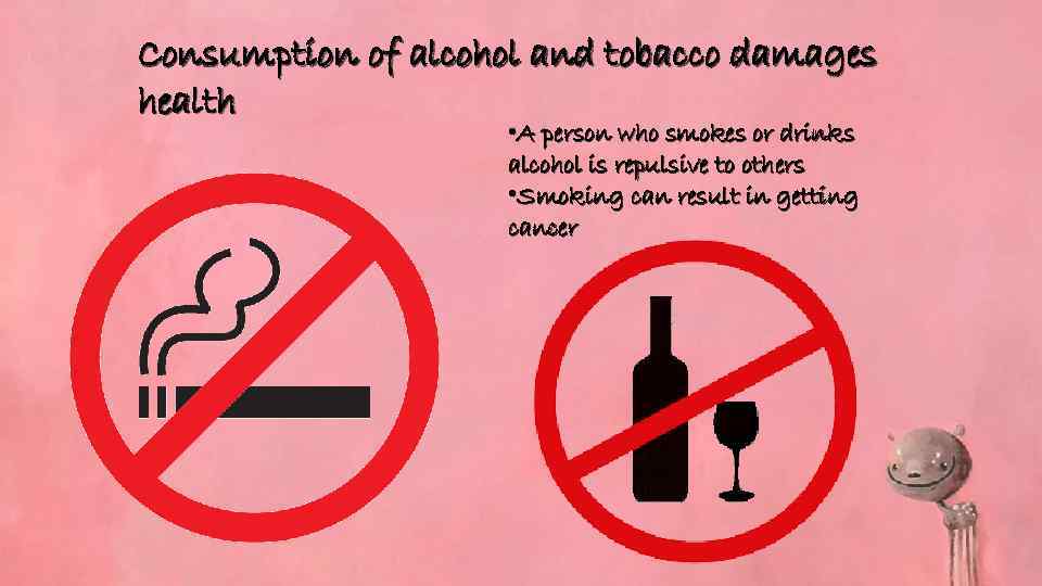 Consumption of alcohol and tobacco damages health • A person who smokes or drinks