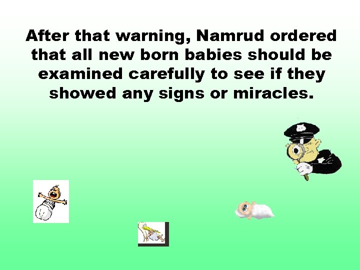 After that warning, Namrud ordered that all new born babies should be examined carefully