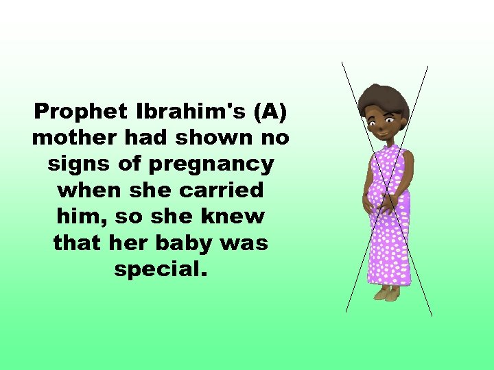 Prophet Ibrahim's (A) mother had shown no signs of pregnancy when she carried him,