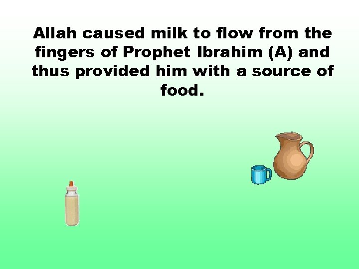 Allah caused milk to flow from the fingers of Prophet Ibrahim (A) and thus