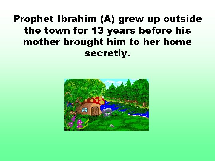 Prophet Ibrahim (A) grew up outside the town for 13 years before his mother