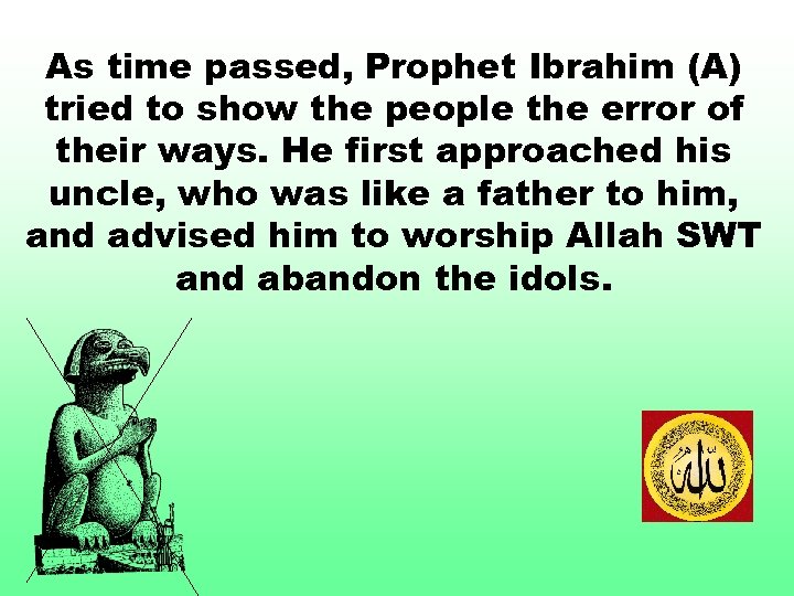 As time passed, Prophet Ibrahim (A) tried to show the people the error of