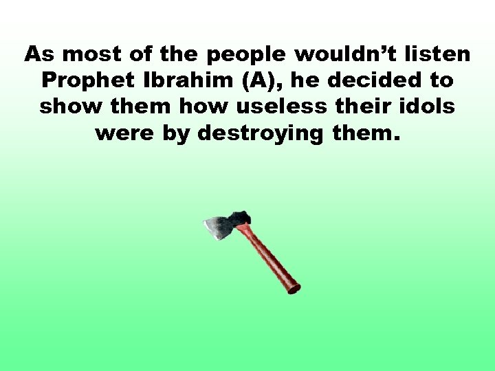 As most of the people wouldn’t listen Prophet Ibrahim (A), he decided to show