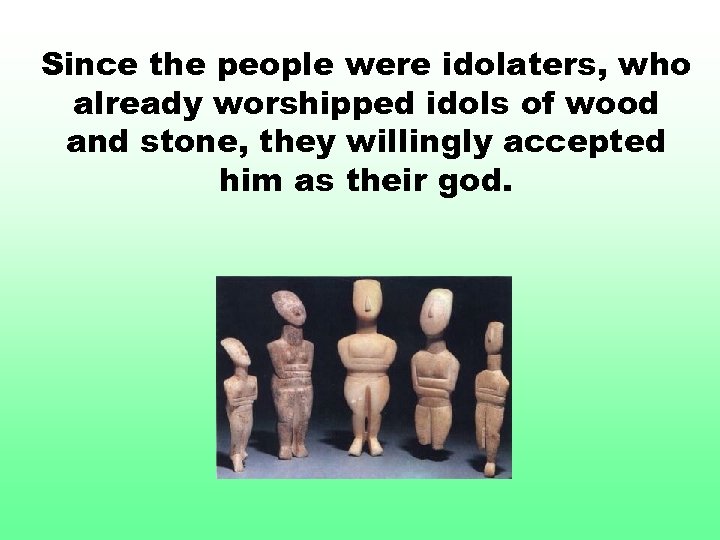 Since the people were idolaters, who already worshipped idols of wood and stone, they