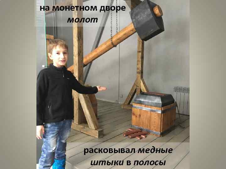 на монетном дворе молот расковывал медные штыки в полосы 