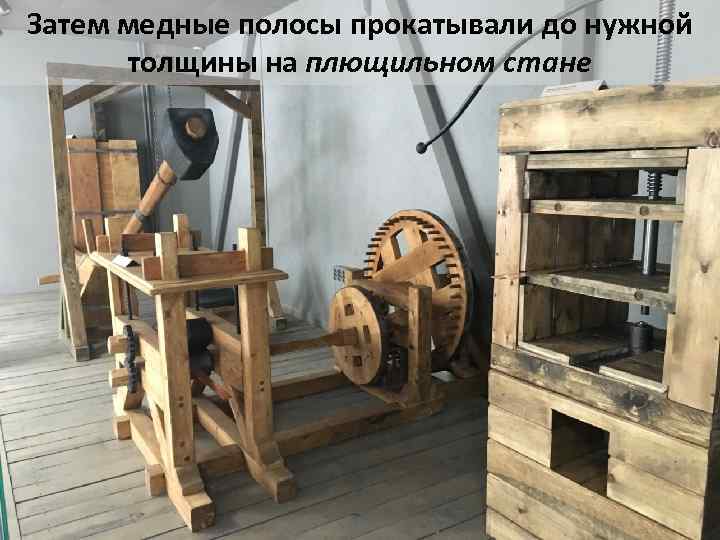 Затем медные полосы прокатывали до нужной толщины на плющильном стане 