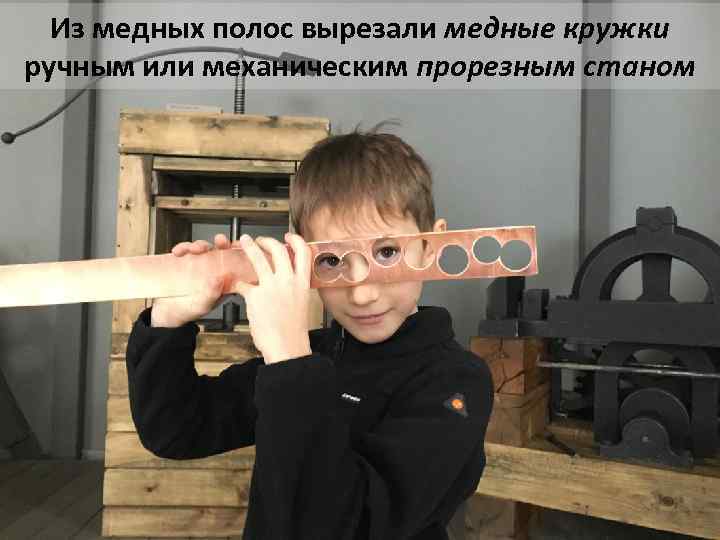 Из медных полос вырезали медные кружки ручным или механическим прорезным станом 