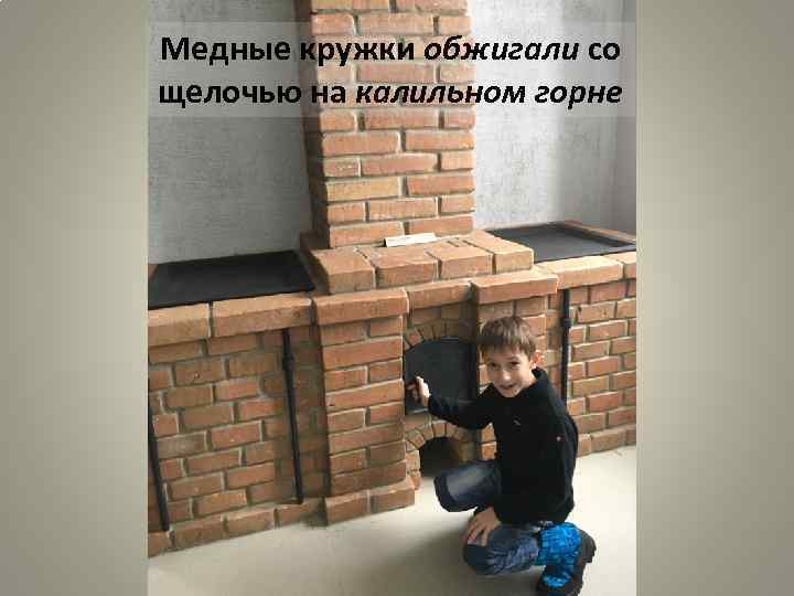 Медные кружки обжигали со щелочью на калильном горне 