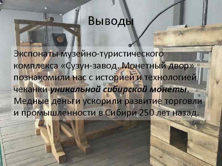 Выводы Экспонаты музейно-туристического комплекса «Сузун-завод. Монетный двор» познакомили нас с историей и технологией чеканки