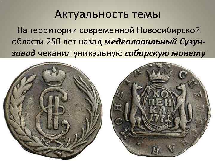 Актуальность темы На территории современной Новосибирской области 250 лет назад медеплавильный Сузунзавод чеканил уникальную