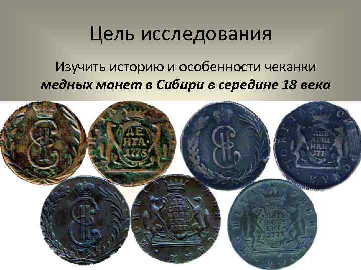 Цель исследования Изучить историю и особенности чеканки медных монет в Сибири в середине 18