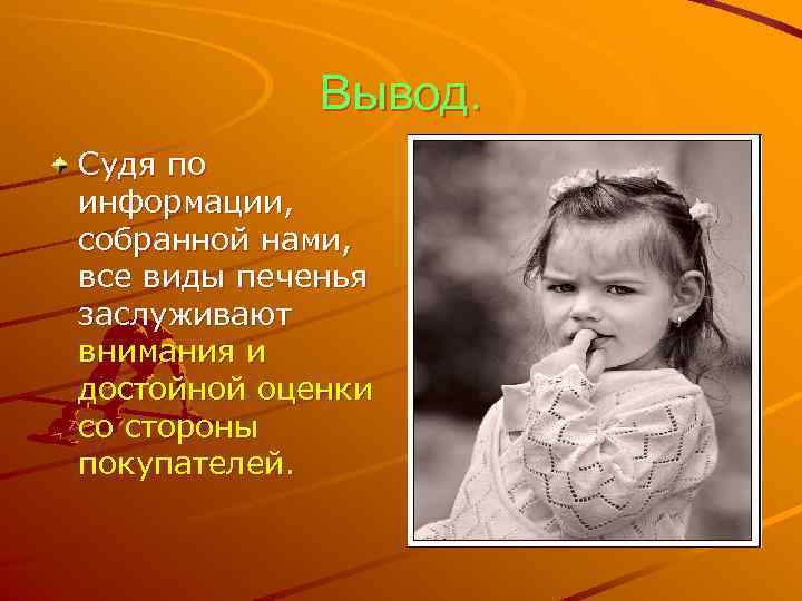 Вывод. Судя по информации, собранной нами, все виды печенья заслуживают внимания и достойной оценки
