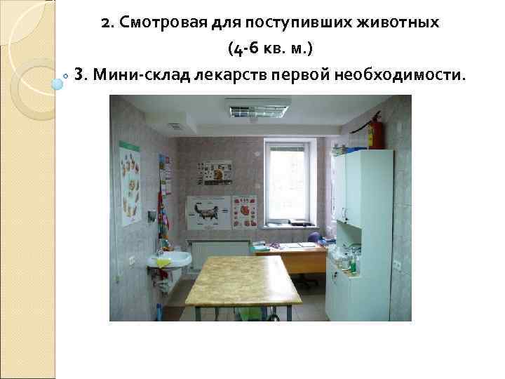 2. Смотровая для поступивших животных (4 -6 кв. м. ) 3. Мини-склад лекарств первой
