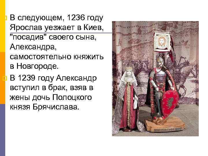 В следующем, 1236 году Ярослав уезжает в Киев, "посадив" своего сына, Александра, самостоятельно княжить