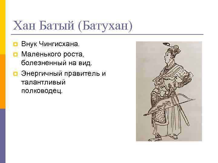 Хан Батый (Батухан) p p p Внук Чингисхана. Маленького роста, болезненный на вид. Энергичный