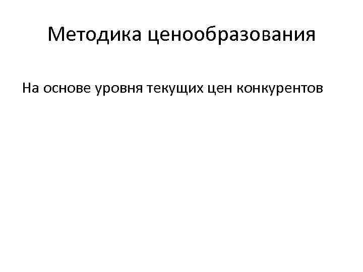 Методика ценообразования На основе уровня текущих цен конкурентов 