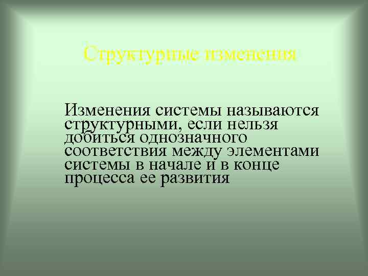 Структурные изменения Изменения системы называются структурными, если нельзя добиться однозначного соответствия между элементами системы