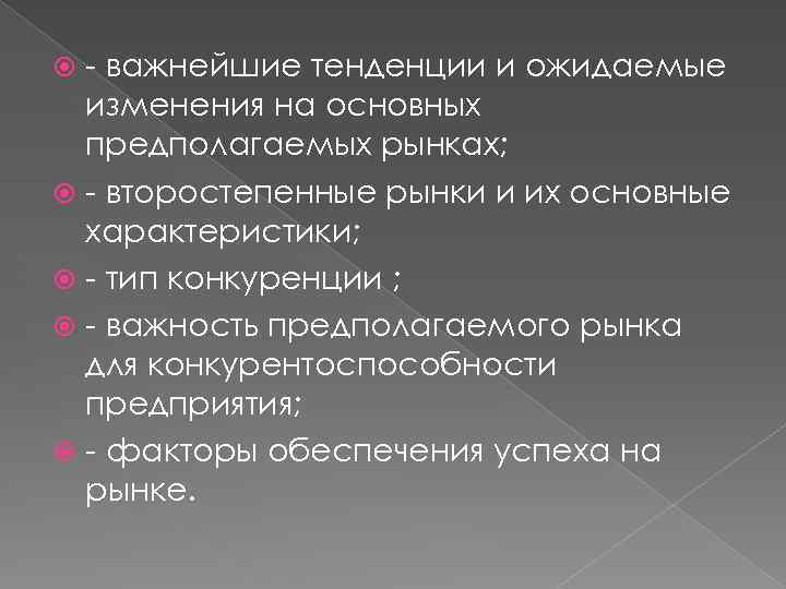 - важнейшие тенденции и ожидаемые изменения на основных предполагаемых рынках; - второстепенные рынки и