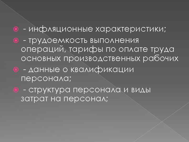 - инфляционные характеристики; - трудоемкость выполнения операций, тарифы по оплате труда основных производственных рабочих