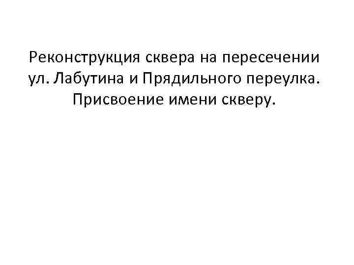 Реконструкция сквера на пересечении ул. Лабутина и Прядильного переулка. Присвоение имени скверу. 