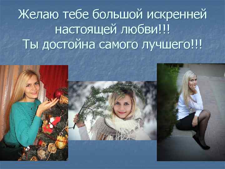 Желаю тебе большой искренней настоящей любви!!! Ты достойна самого лучшего!!! 