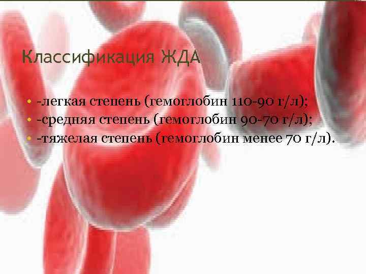 Классификация ЖДА • -легкая степень (гемоглобин 110 -90 г/л); • -средняя степень (гемоглобин 90