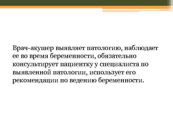 Врач-акушер выявляет патологию, наблюдает ее во время беременности, обязательно консультирует пациентку у специалиста по