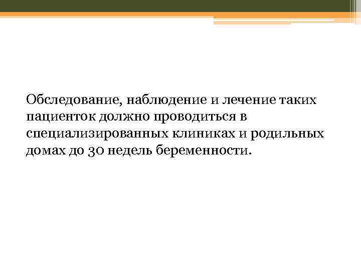 Обследование, наблюдение и лечение таких пациенток должно проводиться в специализированных клиниках и родильных домах