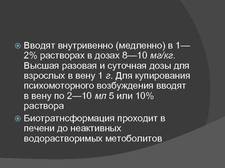 Вводят внутривенно (медленно) в 1— 2% растворах в дозах 8— 10 мг/кг. Высшая разовая