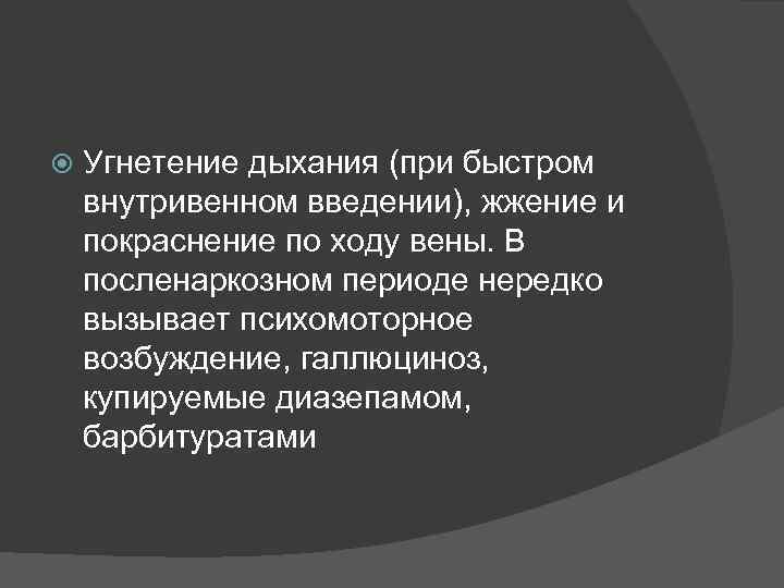  Угнетение дыхания (при быстром внутривенном введении), жжение и покраснение по ходу вены. В