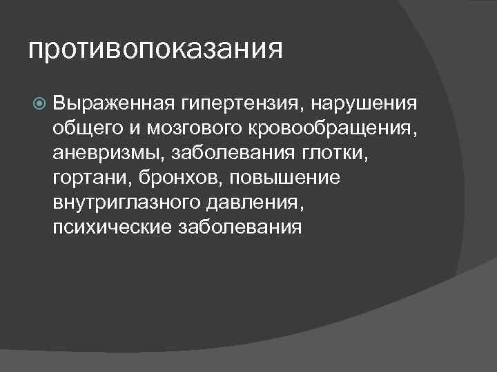 противопоказания Выраженная гипертензия, нарушения общего и мозгового кровообращения, аневризмы, заболевания глотки, гортани, бронхов, повышение