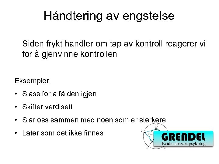 Håndtering av engstelse Siden frykt handler om tap av kontroll reagerer vi for å