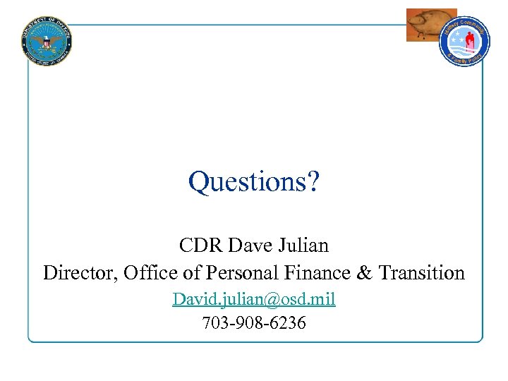 Questions? CDR Dave Julian Director, Office of Personal Finance & Transition David. julian@osd. mil