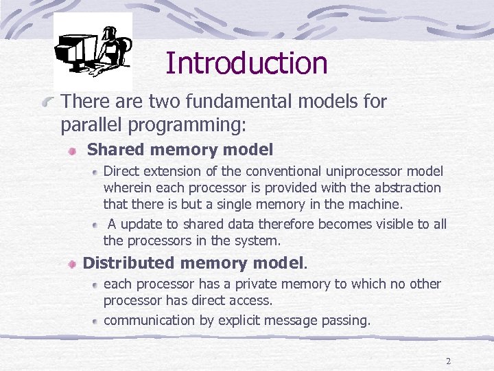 Introduction There are two fundamental models for parallel programming: Shared memory model Direct extension